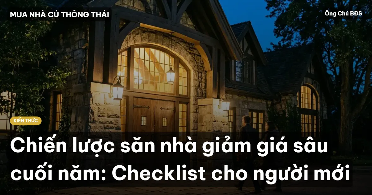 Chiến lược săn nhà giảm giá sâu cuối năm: Checklist cho người mới