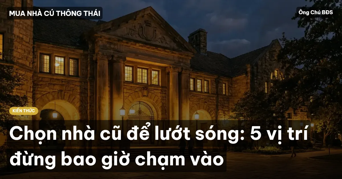 Chọn nhà cũ để lướt sóng: 5 vị trí đừng bao giờ chạm vào