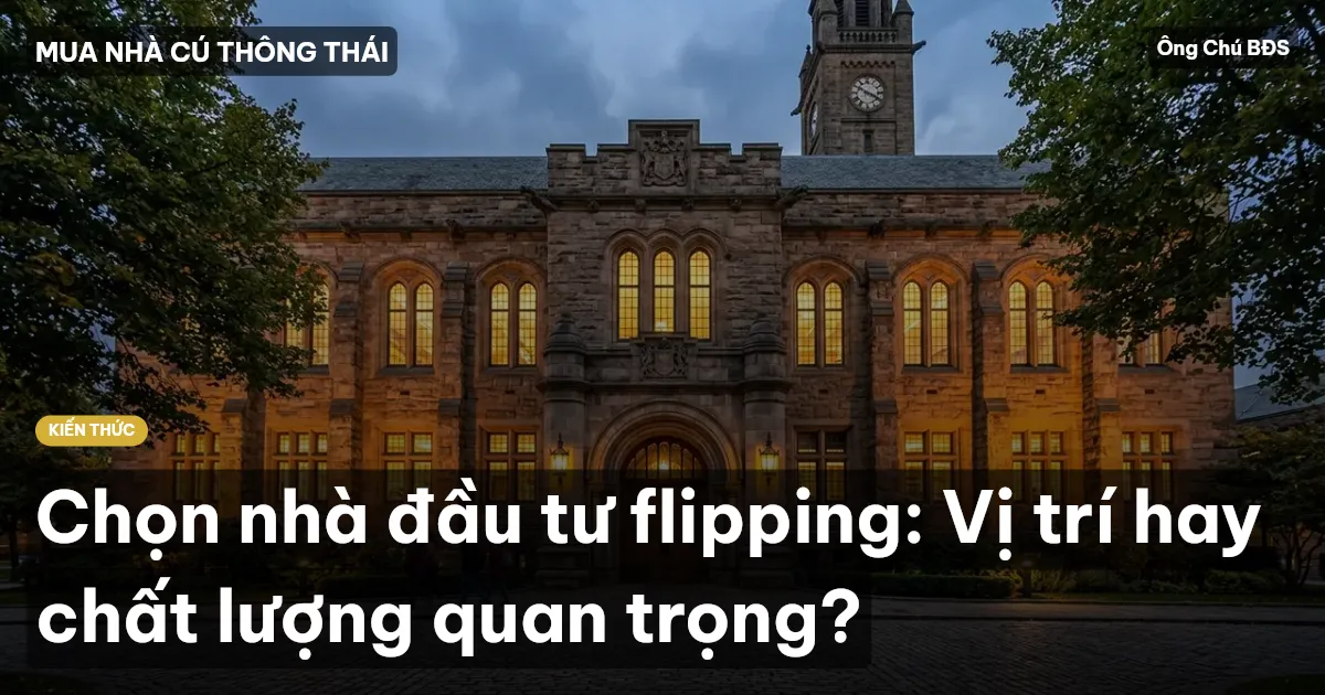 Chọn nhà đầu tư flipping: Vị trí hay chất lượng quan trọng?