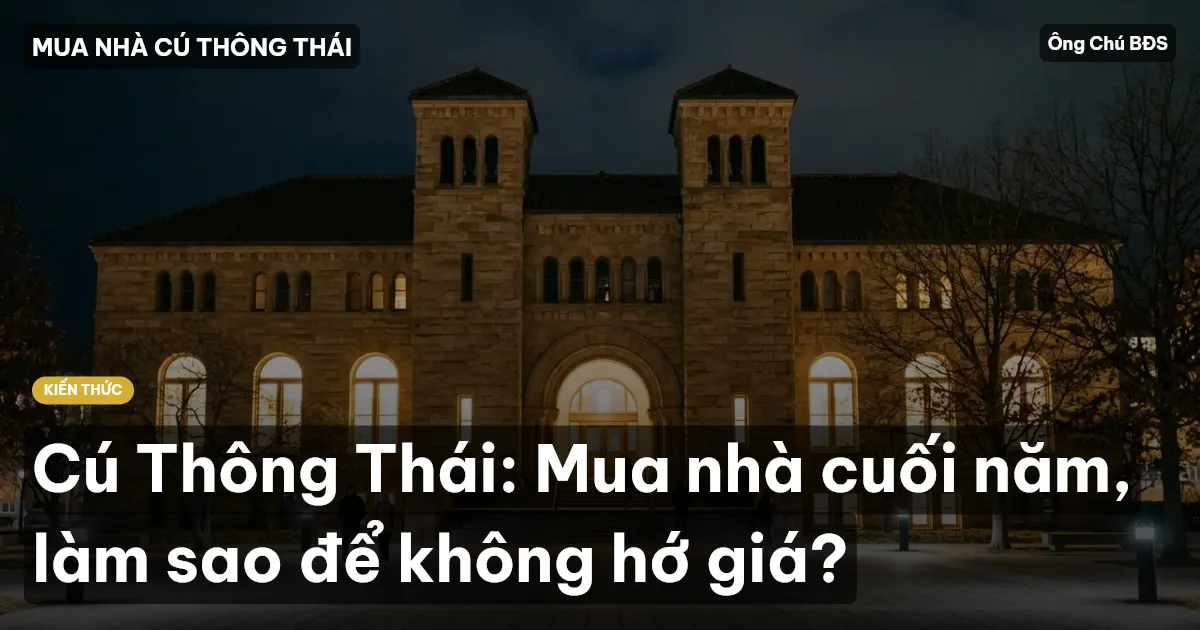 Cú Thông Thái: Mua nhà cuối năm, làm sao để không hớ giá?