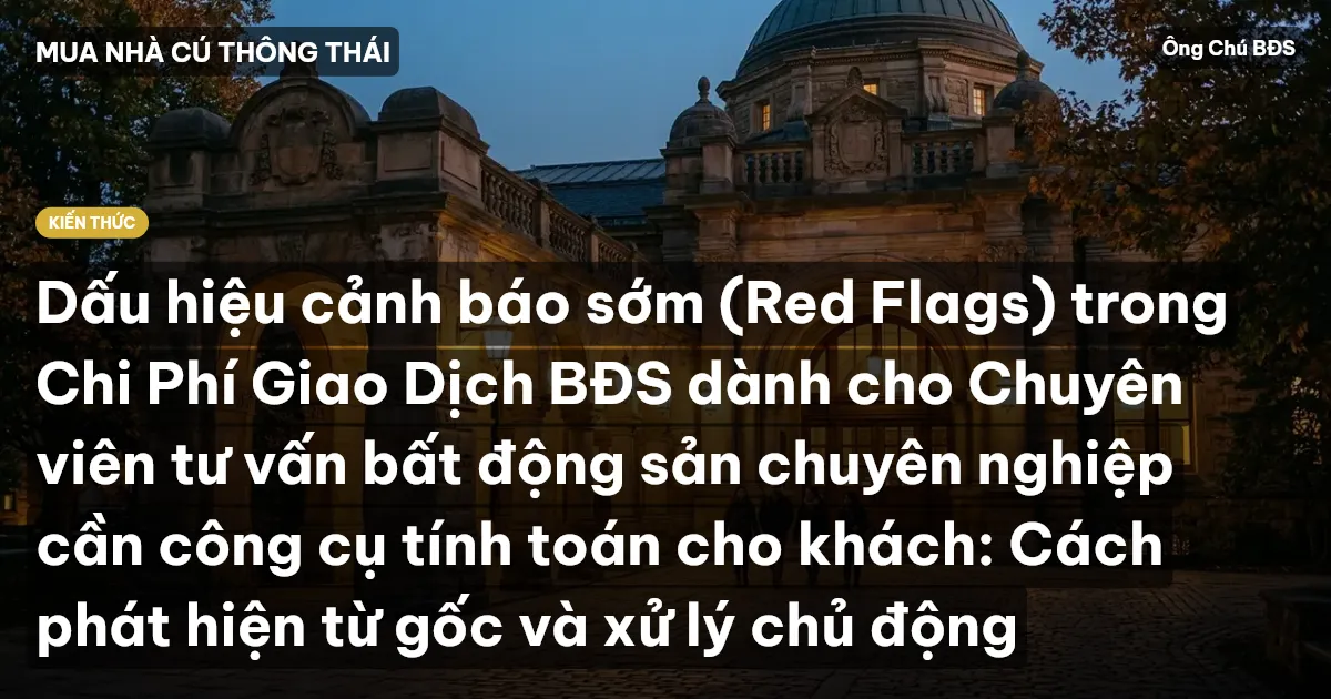 Dấu hiệu cảnh báo sớm (Red Flags) trong Chi Phí Giao Dịch BĐS dành cho Chuyên viên tư vấn bất động sản chuyên nghiệp cần công cụ tính toán cho khách: Cách phát hiện từ gốc và xử lý chủ động