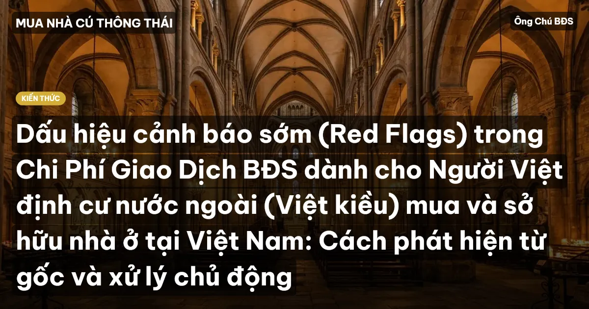 Dấu hiệu cảnh báo sớm (Red Flags) trong Chi Phí Giao Dịch BĐS dành cho Người Việt định cư nước ngoài (Việt kiều) mua và sở hữu nhà ở tại Việt Nam: Cách phát hiện từ gốc và xử lý chủ động