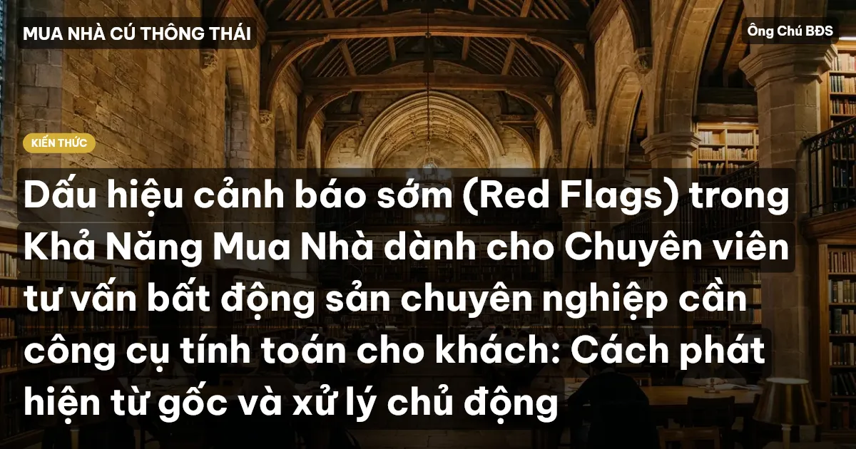Dấu hiệu cảnh báo sớm (Red Flags) trong Khả Năng Mua Nhà dành cho Chuyên viên tư vấn bất động sản chuyên nghiệp cần công cụ tính toán cho khách: Cách phát hiện từ gốc và xử lý chủ động
