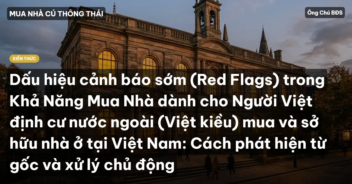 Dấu hiệu cảnh báo sớm (Red Flags) trong Khả Năng Mua Nhà dành cho Người Việt định cư nước ngoài (Việt kiều) mua và sở hữu nhà ở tại Việt Nam: Cách phát hiện từ gốc và xử lý chủ động