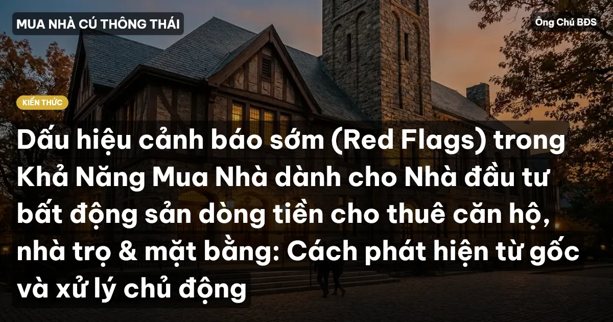 Dấu hiệu cảnh báo sớm (Red Flags) trong Khả Năng Mua Nhà dành cho Nhà đầu tư bất động sản dòng tiền cho thuê căn hộ, nhà trọ & mặt bằng: Cách phát hiện từ gốc và xử lý chủ động