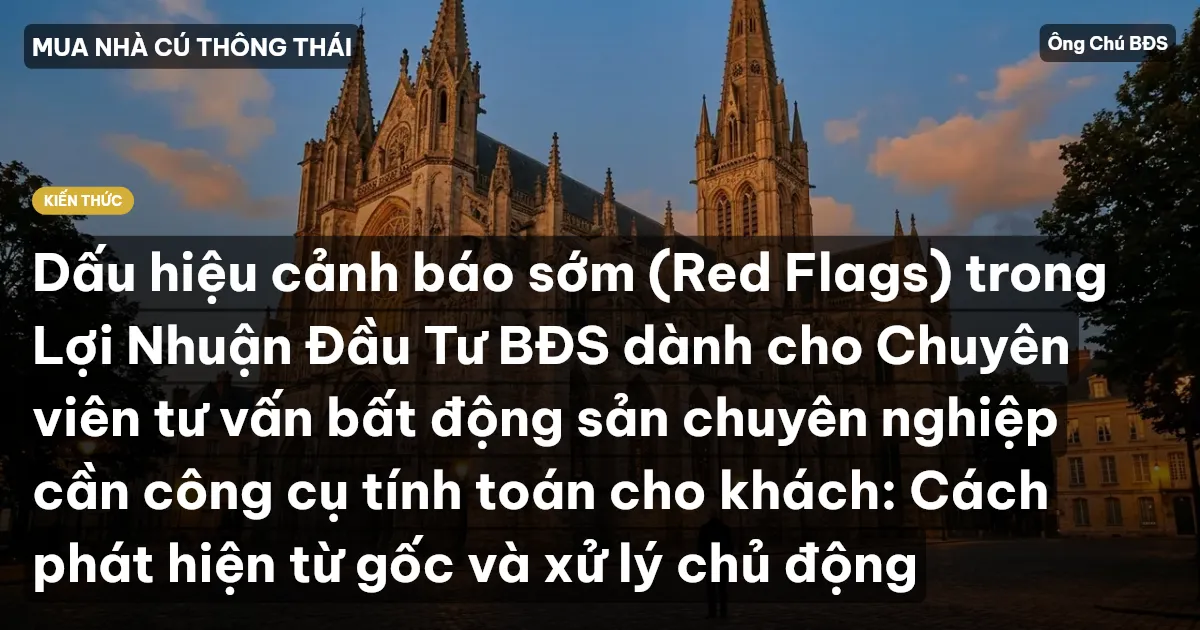 Dấu hiệu cảnh báo sớm (Red Flags) trong Lợi Nhuận Đầu Tư BĐS dành cho Chuyên viên tư vấn bất động sản chuyên nghiệp cần công cụ tính toán cho khách: Cách phát hiện từ gốc và xử lý chủ động