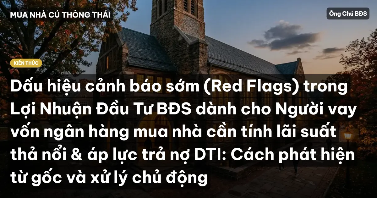 Dấu hiệu cảnh báo sớm (Red Flags) trong Lợi Nhuận Đầu Tư BĐS dành cho Người vay vốn ngân hàng mua nhà cần tính lãi suất thả nổi & áp lực trả nợ DTI: Cách phát hiện từ gốc và xử lý chủ động