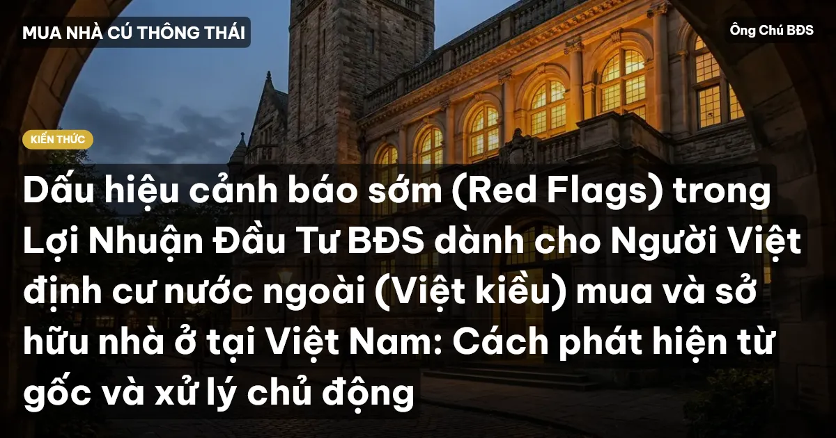 Dấu hiệu cảnh báo sớm (Red Flags) trong Lợi Nhuận Đầu Tư BĐS dành cho Người Việt định cư nước ngoài (Việt kiều) mua và sở hữu nhà ở tại Việt Nam: Cách phát hiện từ gốc và xử lý chủ động