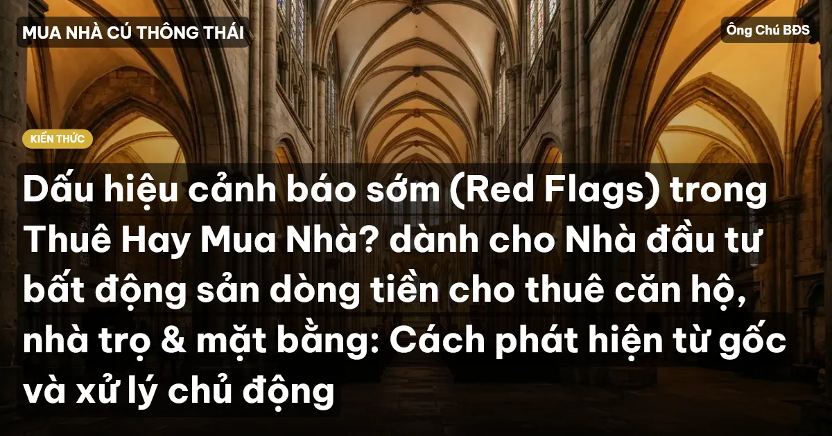 Dấu hiệu cảnh báo sớm (Red Flags) trong Thuê Hay Mua Nhà? dành cho Nhà đầu tư bất động sản dòng tiền cho thuê căn hộ, nhà trọ & mặt bằng: Cách phát hiện từ gốc và xử lý chủ động