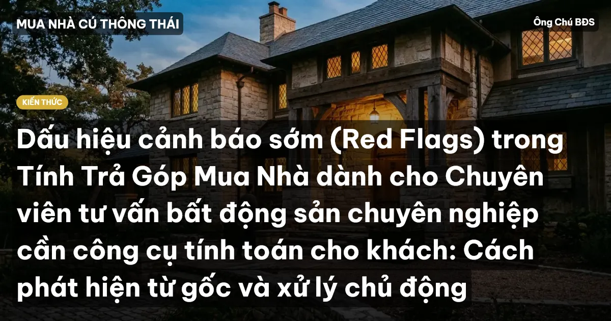 Dấu hiệu cảnh báo sớm (Red Flags) trong Tính Trả Góp Mua Nhà dành cho Chuyên viên tư vấn bất động sản chuyên nghiệp cần công cụ tính toán cho khách: Cách phát hiện từ gốc và xử lý chủ động