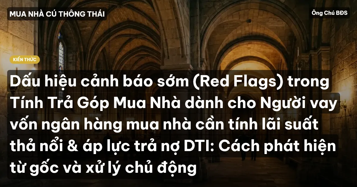Dấu hiệu cảnh báo sớm (Red Flags) trong Tính Trả Góp Mua Nhà dành cho Người vay vốn ngân hàng mua nhà cần tính lãi suất thả nổi & áp lực trả nợ DTI: Cách phát hiện từ gốc và xử lý chủ động