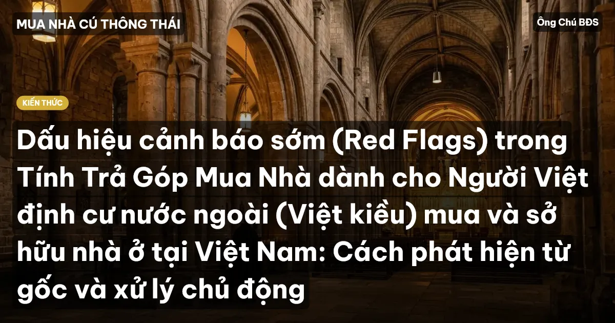 Dấu hiệu cảnh báo sớm (Red Flags) trong Tính Trả Góp Mua Nhà dành cho Người Việt định cư nước ngoài (Việt kiều) mua và sở hữu nhà ở tại Việt Nam: Cách phát hiện từ gốc và xử lý chủ động