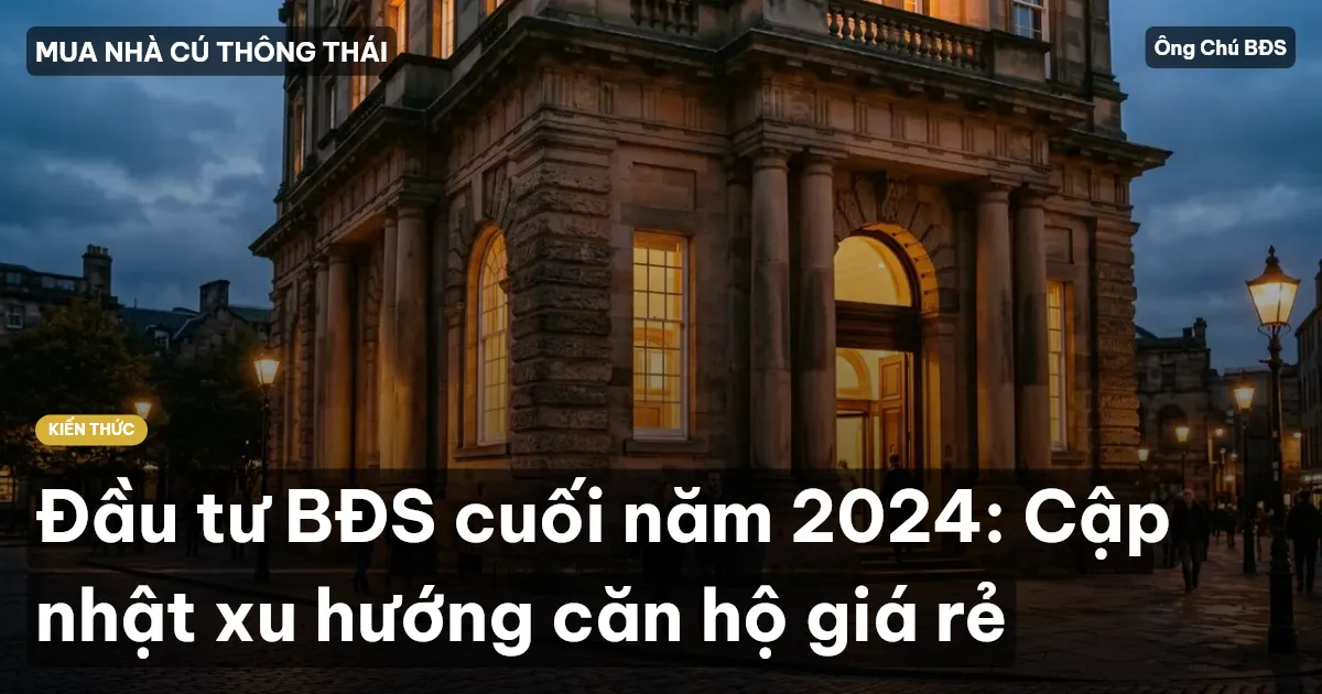 Đầu tư BĐS cuối năm 2024: Cập nhật xu hướng căn hộ giá rẻ