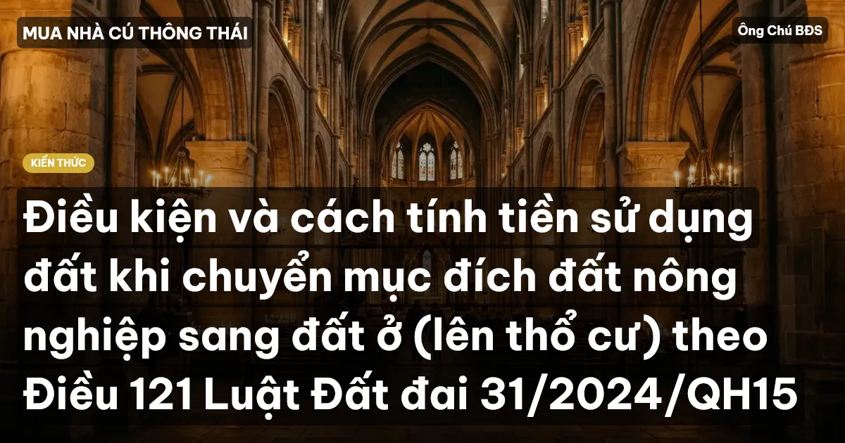 Điều kiện và cách tính tiền sử dụng đất khi chuyển mục đích đất nông nghiệp sang đất ở (lên thổ cư) theo Điều 121 Luật Đất đai 31/2024/QH15