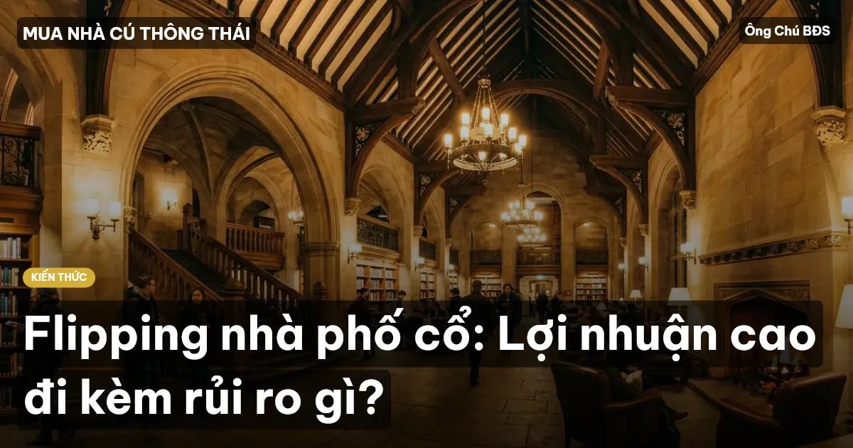 Flipping nhà phố cổ: Lợi nhuận cao đi kèm rủi ro gì?