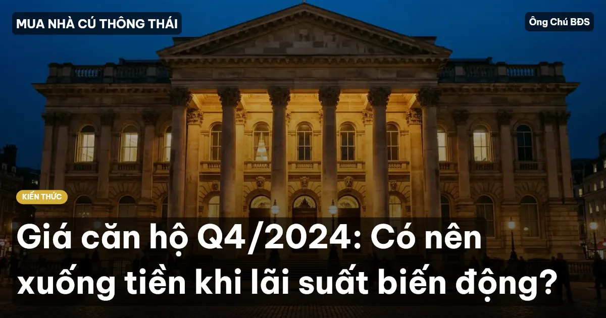 Giá căn hộ Q4/2024: Có nên xuống tiền khi lãi suất biến động?