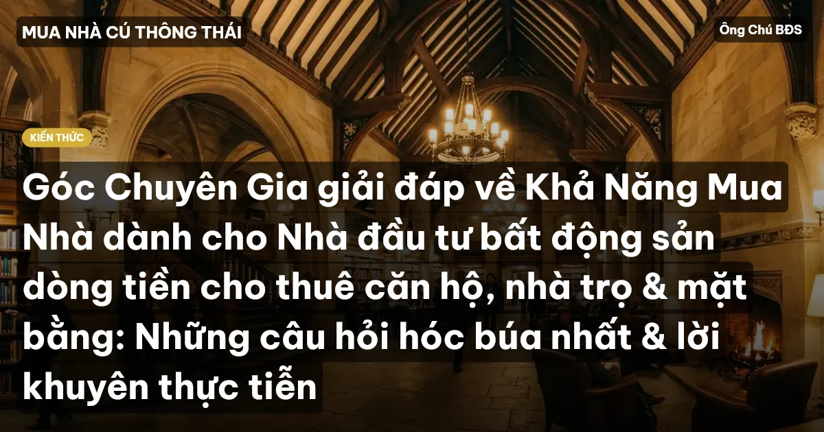 Góc Chuyên Gia giải đáp về Khả Năng Mua Nhà dành cho Nhà đầu tư bất động sản dòng tiền cho thuê căn hộ, nhà trọ & mặt bằng: Những câu hỏi hóc búa nhất & lời khuyên thực tiễn
