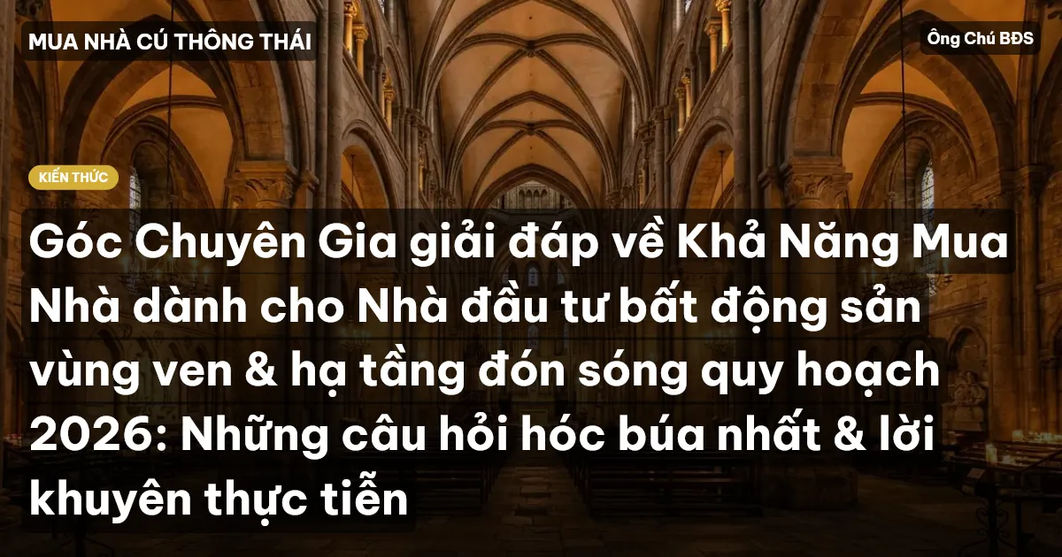 Góc Chuyên Gia giải đáp về Khả Năng Mua Nhà dành cho Nhà đầu tư bất động sản vùng ven & hạ tầng đón sóng quy hoạch 2026: Những câu hỏi hóc búa nhất & lời khuyên thực tiễn