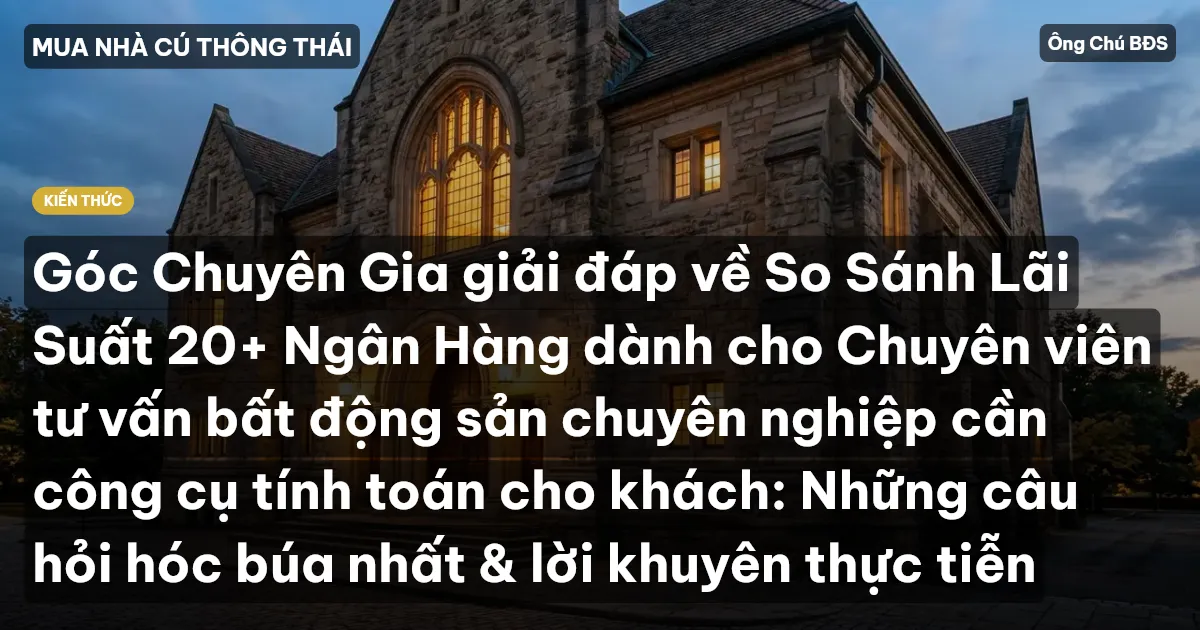 Góc Chuyên Gia giải đáp về So Sánh Lãi Suất 20+ Ngân Hàng dành cho Chuyên viên tư vấn bất động sản chuyên nghiệp cần công cụ tính toán cho khách: Những câu hỏi hóc búa nhất & lời khuyên thực tiễn