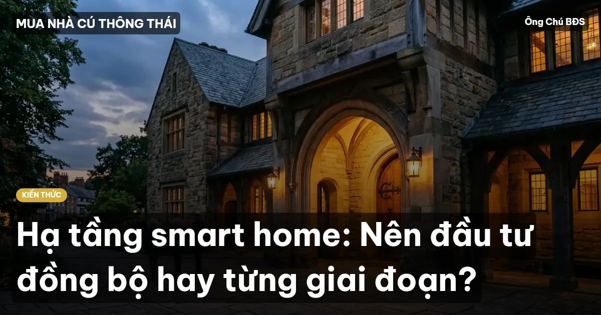 Hạ tầng smart home: Nên đầu tư đồng bộ hay từng giai đoạn?