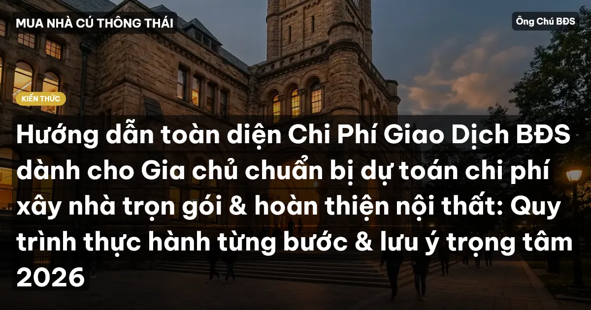 Hướng dẫn toàn diện Chi Phí Giao Dịch BĐS dành cho Gia chủ chuẩn bị dự toán chi phí xây nhà trọn gói & hoàn thiện nội thất: Quy trình thực hành từng bước & lưu ý trọng tâm 2026