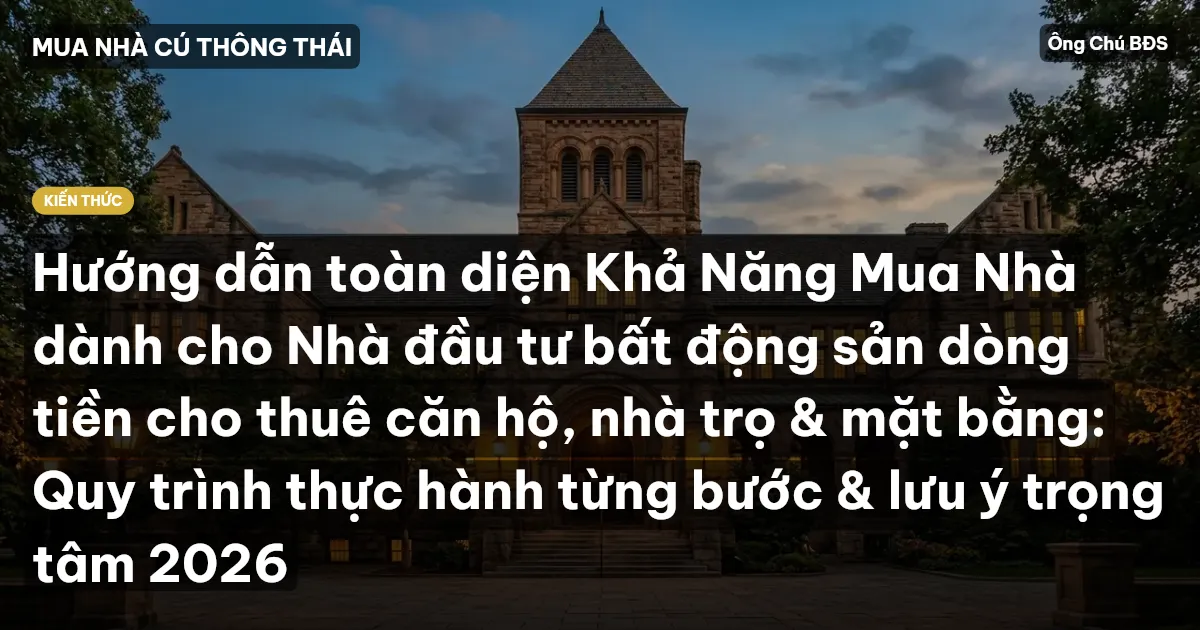 Hướng dẫn toàn diện Khả Năng Mua Nhà dành cho Nhà đầu tư bất động sản dòng tiền cho thuê căn hộ, nhà trọ & mặt bằng: Quy trình thực hành từng bước & lưu ý trọng tâm 2026