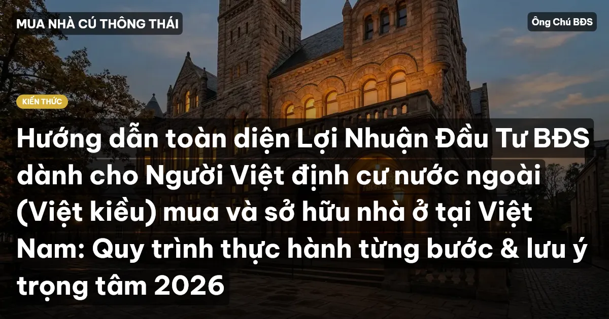 Hướng dẫn toàn diện Lợi Nhuận Đầu Tư BĐS dành cho Người Việt định cư nước ngoài (Việt kiều) mua và sở hữu nhà ở tại Việt Nam: Quy trình thực hành từng bước & lưu ý trọng tâm 2026