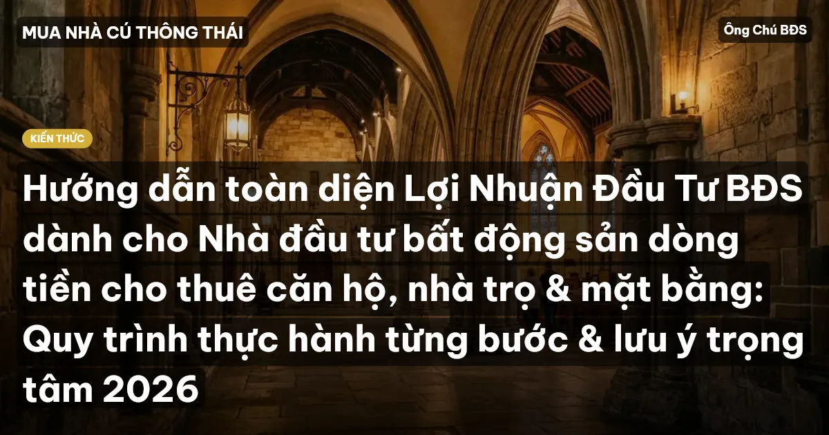 Hướng dẫn toàn diện Lợi Nhuận Đầu Tư BĐS dành cho Nhà đầu tư bất động sản dòng tiền cho thuê căn hộ, nhà trọ & mặt bằng: Quy trình thực hành từng bước & lưu ý trọng tâm 2026