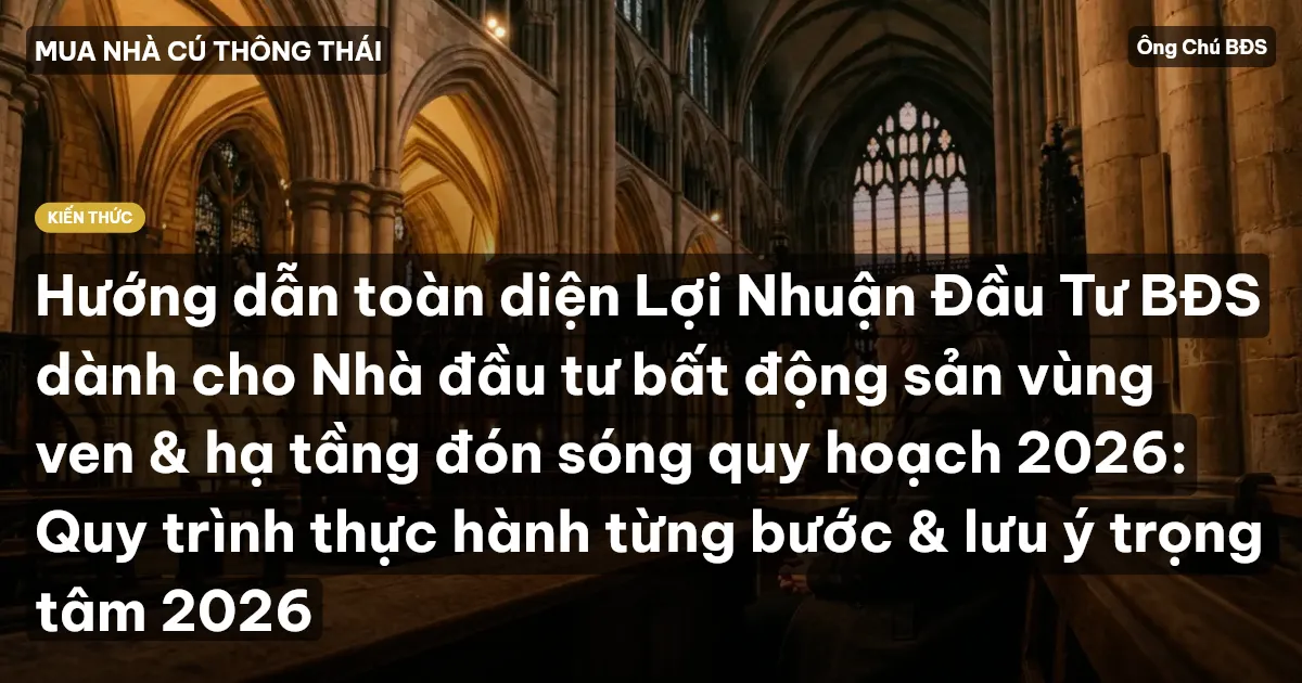 Hướng dẫn toàn diện Lợi Nhuận Đầu Tư BĐS dành cho Nhà đầu tư bất động sản vùng ven & hạ tầng đón sóng quy hoạch 2026: Quy trình thực hành từng bước & lưu ý trọng tâm 2026