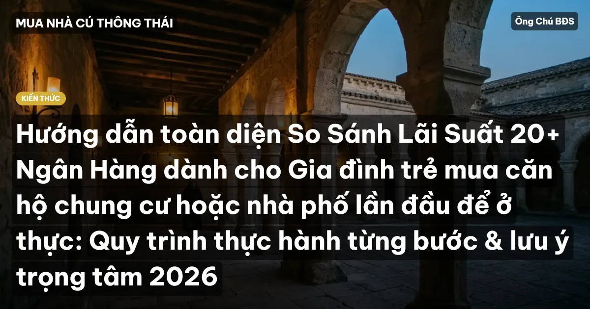 Hướng dẫn toàn diện So Sánh Lãi Suất 20+ Ngân Hàng dành cho Gia đình trẻ mua căn hộ chung cư hoặc nhà phố lần đầu để ở thực: Quy trình thực hành từng bước & lưu ý trọng tâm 2026