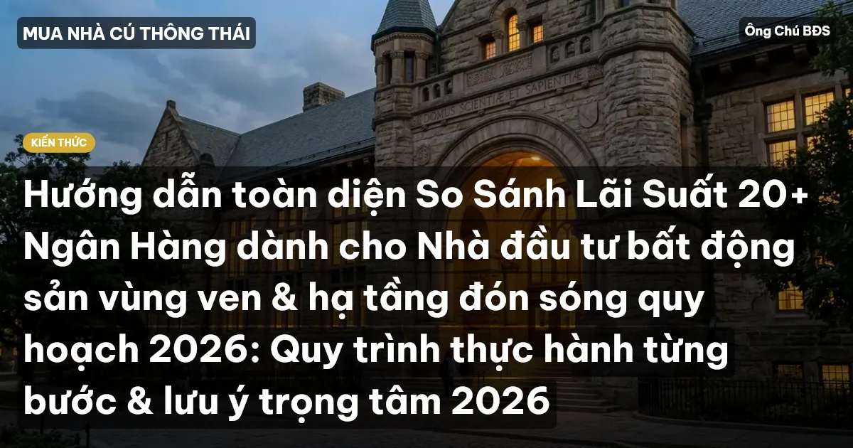 Hướng dẫn toàn diện So Sánh Lãi Suất 20+ Ngân Hàng dành cho Nhà đầu tư bất động sản vùng ven & hạ tầng đón sóng quy hoạch 2026: Quy trình thực hành từng bước & lưu ý trọng tâm 2026