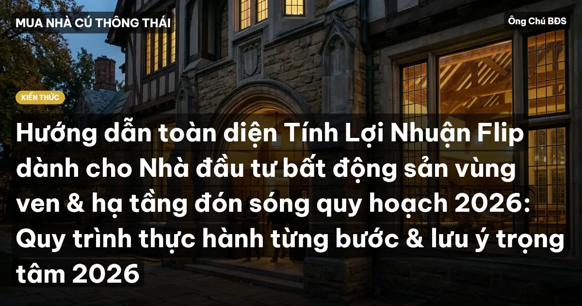 Hướng dẫn toàn diện Tính Lợi Nhuận Flip dành cho Nhà đầu tư bất động sản vùng ven & hạ tầng đón sóng quy hoạch 2026: Quy trình thực hành từng bước & lưu ý trọng tâm 2026