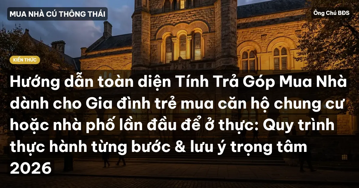 Hướng dẫn toàn diện Tính Trả Góp Mua Nhà dành cho Gia đình trẻ mua căn hộ chung cư hoặc nhà phố lần đầu để ở thực: Quy trình thực hành từng bước & lưu ý trọng tâm 2026
