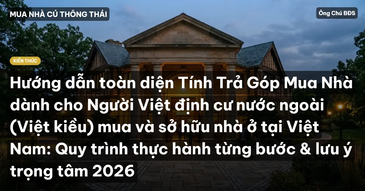 Hướng dẫn toàn diện Tính Trả Góp Mua Nhà dành cho Người Việt định cư nước ngoài (Việt kiều) mua và sở hữu nhà ở tại Việt Nam: Quy trình thực hành từng bước & lưu ý trọng tâm 2026