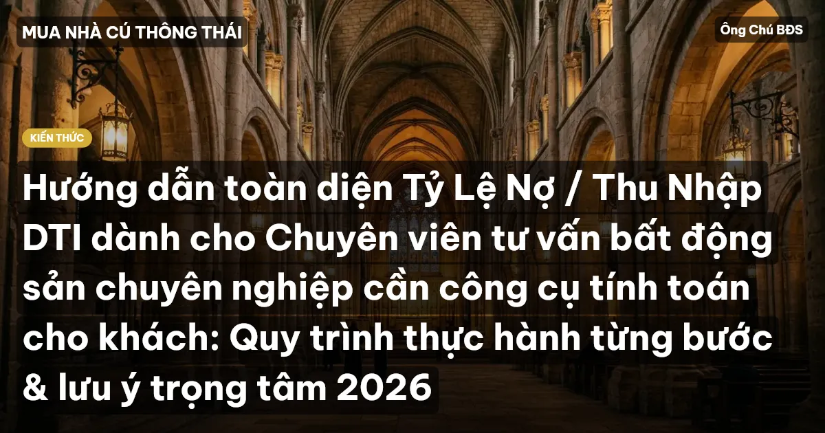 Hướng dẫn toàn diện Tỷ Lệ Nợ / Thu Nhập DTI dành cho Chuyên viên tư vấn bất động sản chuyên nghiệp cần công cụ tính toán cho khách: Quy trình thực hành từng bước & lưu ý trọng tâm 2026