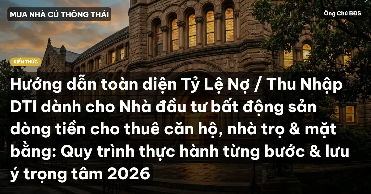 Hướng dẫn toàn diện Tỷ Lệ Nợ / Thu Nhập DTI dành cho Nhà đầu tư bất động sản dòng tiền cho thuê căn hộ, nhà trọ & mặt bằng: Quy trình thực hành từng bước & lưu ý trọng tâm 2026