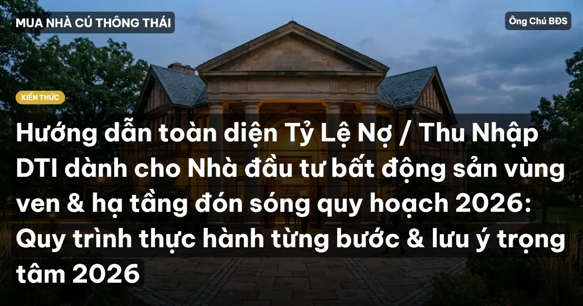 Hướng dẫn toàn diện Tỷ Lệ Nợ / Thu Nhập DTI dành cho Nhà đầu tư bất động sản vùng ven & hạ tầng đón sóng quy hoạch 2026: Quy trình thực hành từng bước & lưu ý trọng tâm 2026