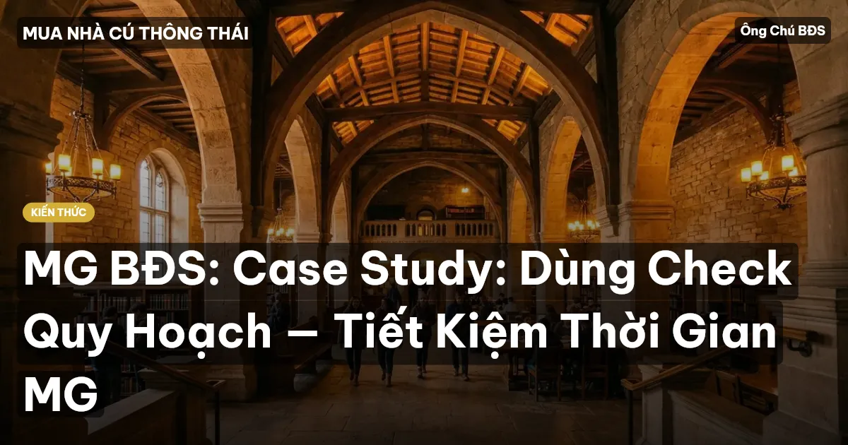 MG BĐS: Case Study: Dùng Check Quy Hoạch — Tiết Kiệm Thời Gian MG
