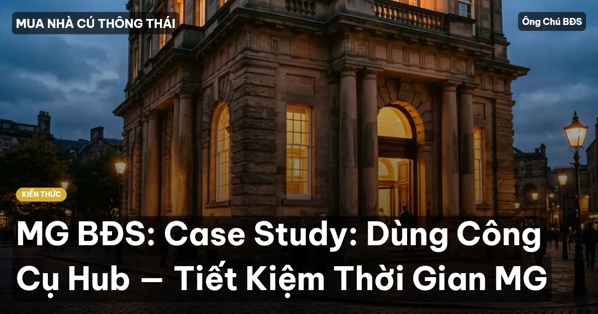 MG BĐS: Case Study: Dùng Công Cụ Hub — Tiết Kiệm Thời Gian MG