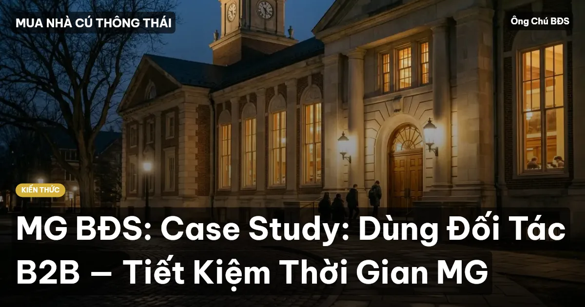 MG BĐS: Case Study: Dùng Đối Tác B2B — Tiết Kiệm Thời Gian MG