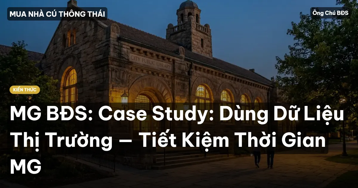 MG BĐS: Case Study: Dùng Dữ Liệu Thị Trường — Tiết Kiệm Thời Gian MG