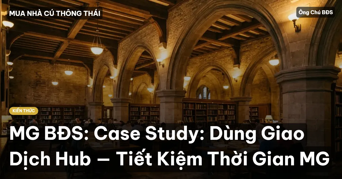 MG BĐS: Case Study: Dùng Giao Dịch Hub — Tiết Kiệm Thời Gian MG