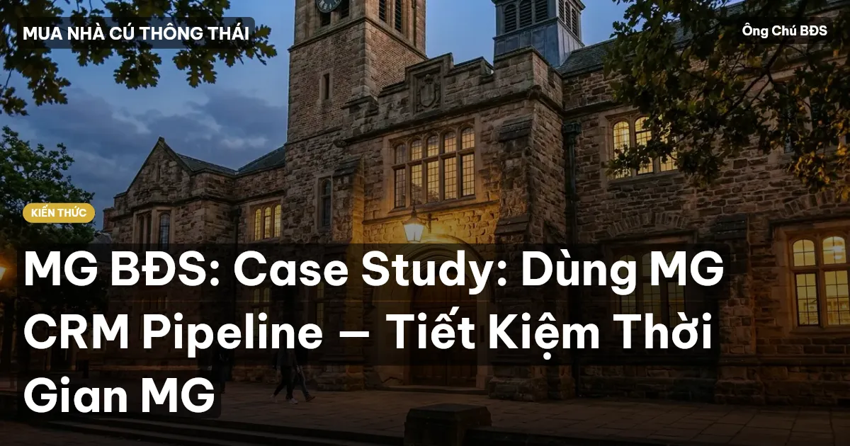 MG BĐS: Case Study: Dùng MG CRM Pipeline — Tiết Kiệm Thời Gian MG