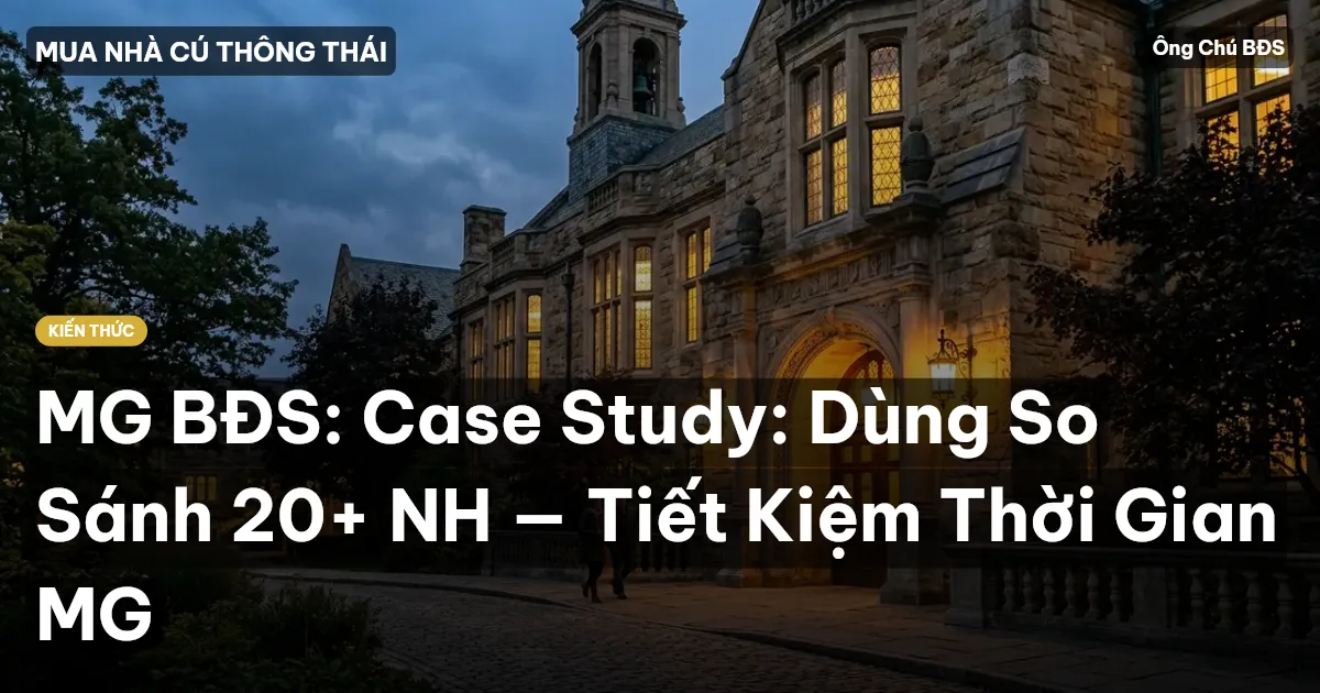 MG BĐS: Case Study: Dùng So Sánh 20+ NH — Tiết Kiệm Thời Gian MG