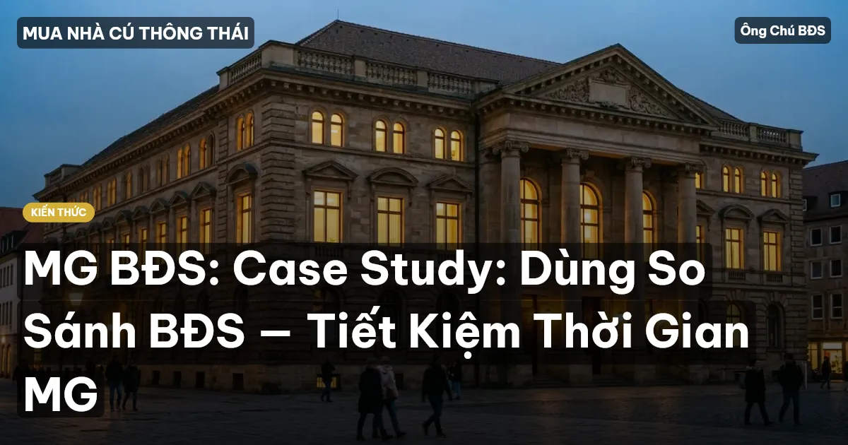 MG BĐS: Case Study: Dùng So Sánh BĐS — Tiết Kiệm Thời Gian MG
