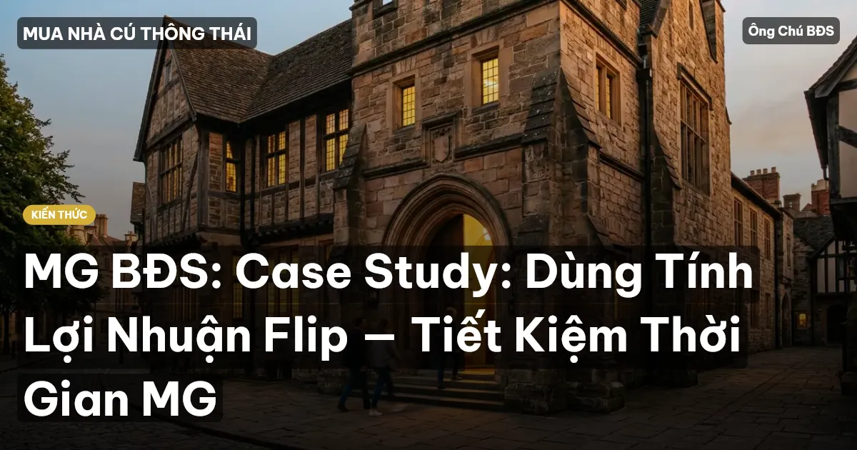 MG BĐS: Case Study: Dùng Tính Lợi Nhuận Flip — Tiết Kiệm Thời Gian MG