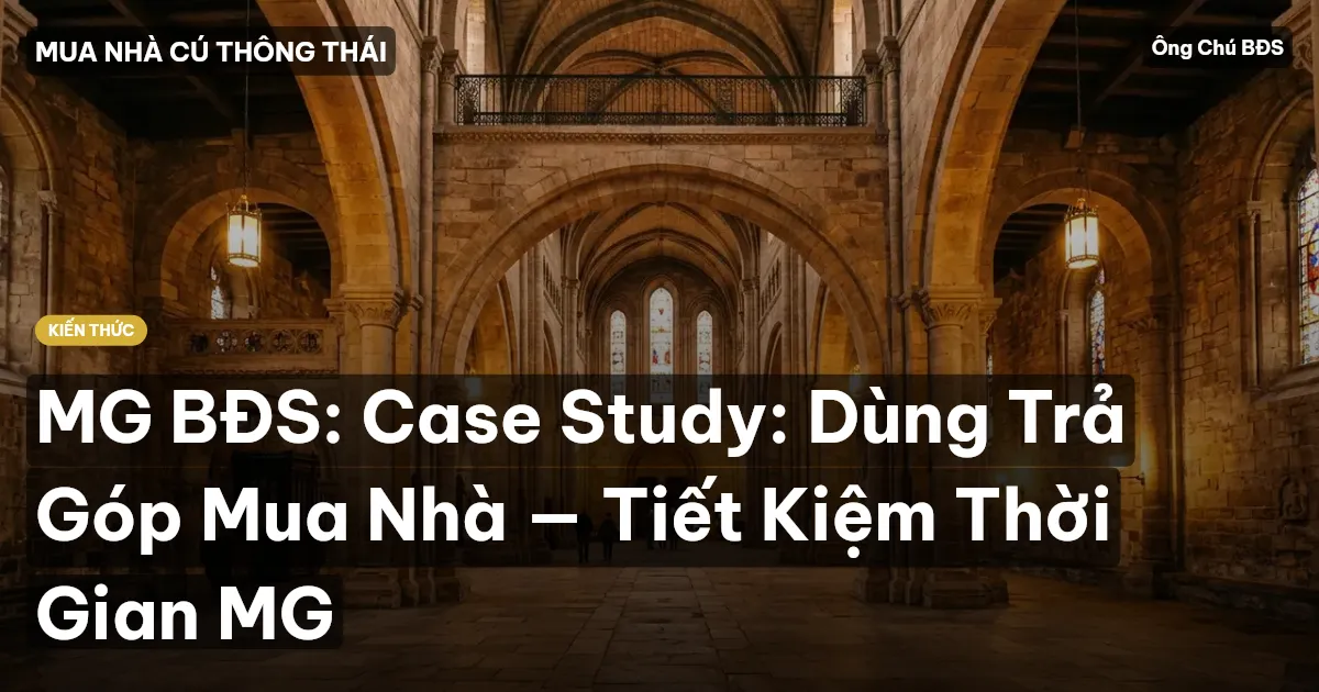 MG BĐS: Case Study: Dùng Trả Góp Mua Nhà — Tiết Kiệm Thời Gian MG