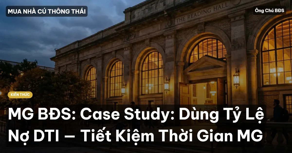 MG BĐS: Case Study: Dùng Tỷ Lệ Nợ DTI — Tiết Kiệm Thời Gian MG