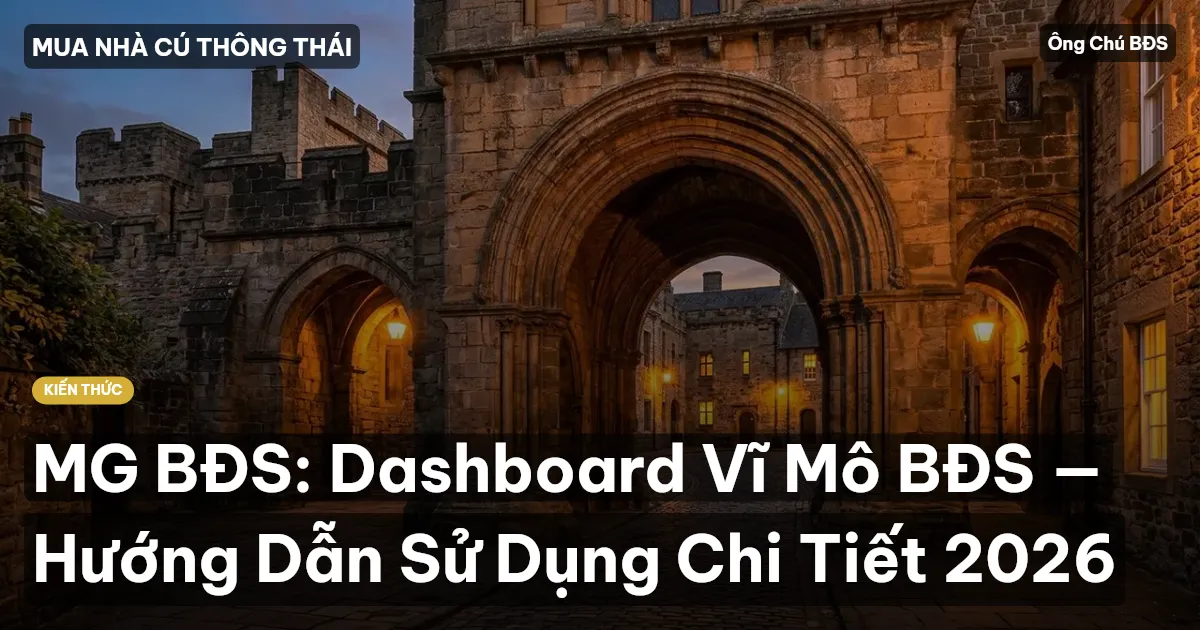 MG BĐS: Dashboard Vĩ Mô BĐS — Hướng Dẫn Sử Dụng Chi Tiết 2026