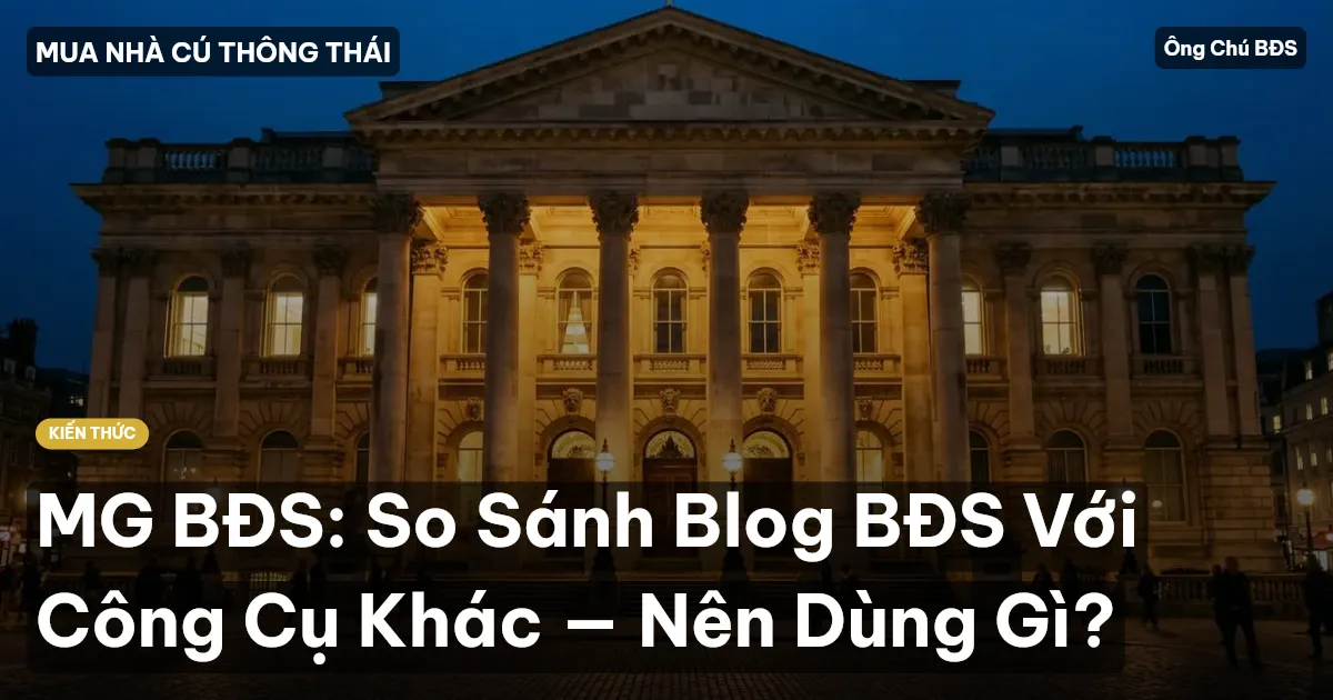MG BĐS: So Sánh Blog BĐS Với Công Cụ Khác — Nên Dùng Gì?